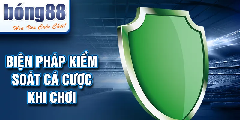 Biện pháp kiểm soát cá cược khi chơi