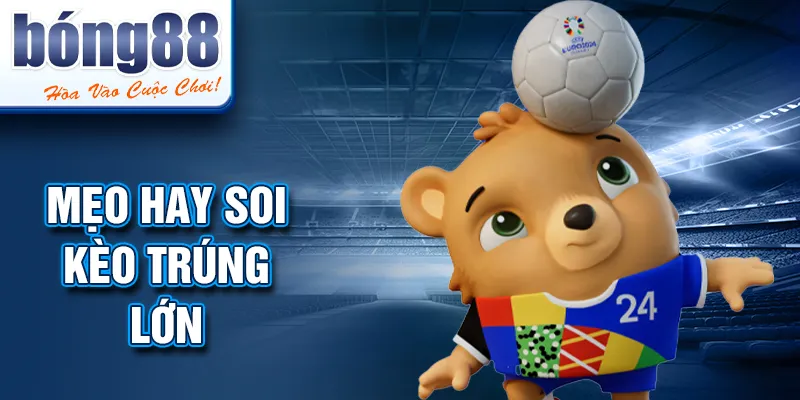 Mẹo hay soi kèo trúng lớn